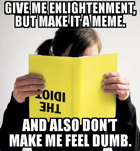 Give me enlightenment but make it a meme and dont make me feel dumb